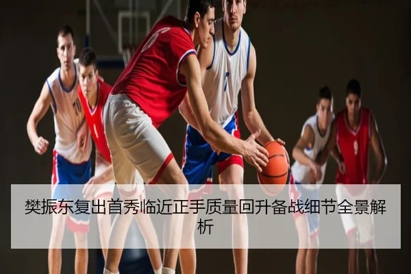 樊振东复出首秀临近正手质量回升备战细节全景解析